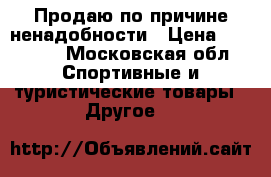 Продаю по причине ненадобности › Цена ­ 30 000 - Московская обл. Спортивные и туристические товары » Другое   